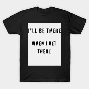 I'LL BE THERE WHEN I GET THERE T-Shirt